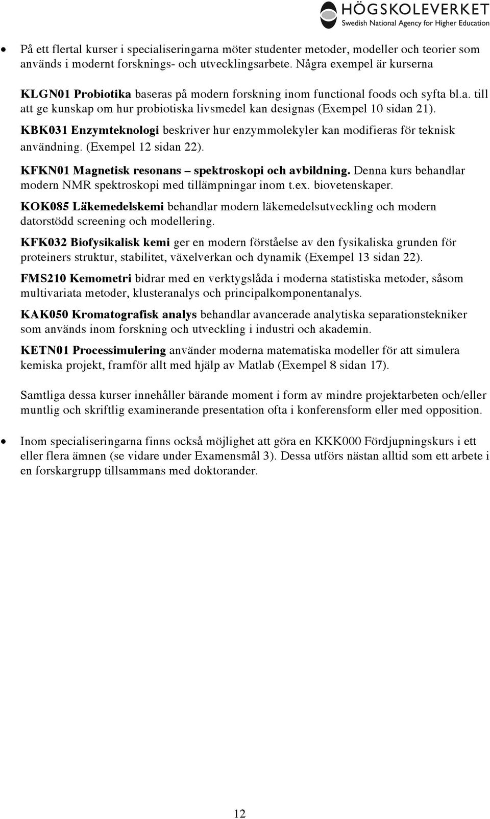KBK031 Enzymteknologi beskriver hur enzymmolekyler kan modifieras för teknisk användning. (Exempel 12 sidan 22). KFKN01 Magnetisk resonans spektroskopi och avbildning.
