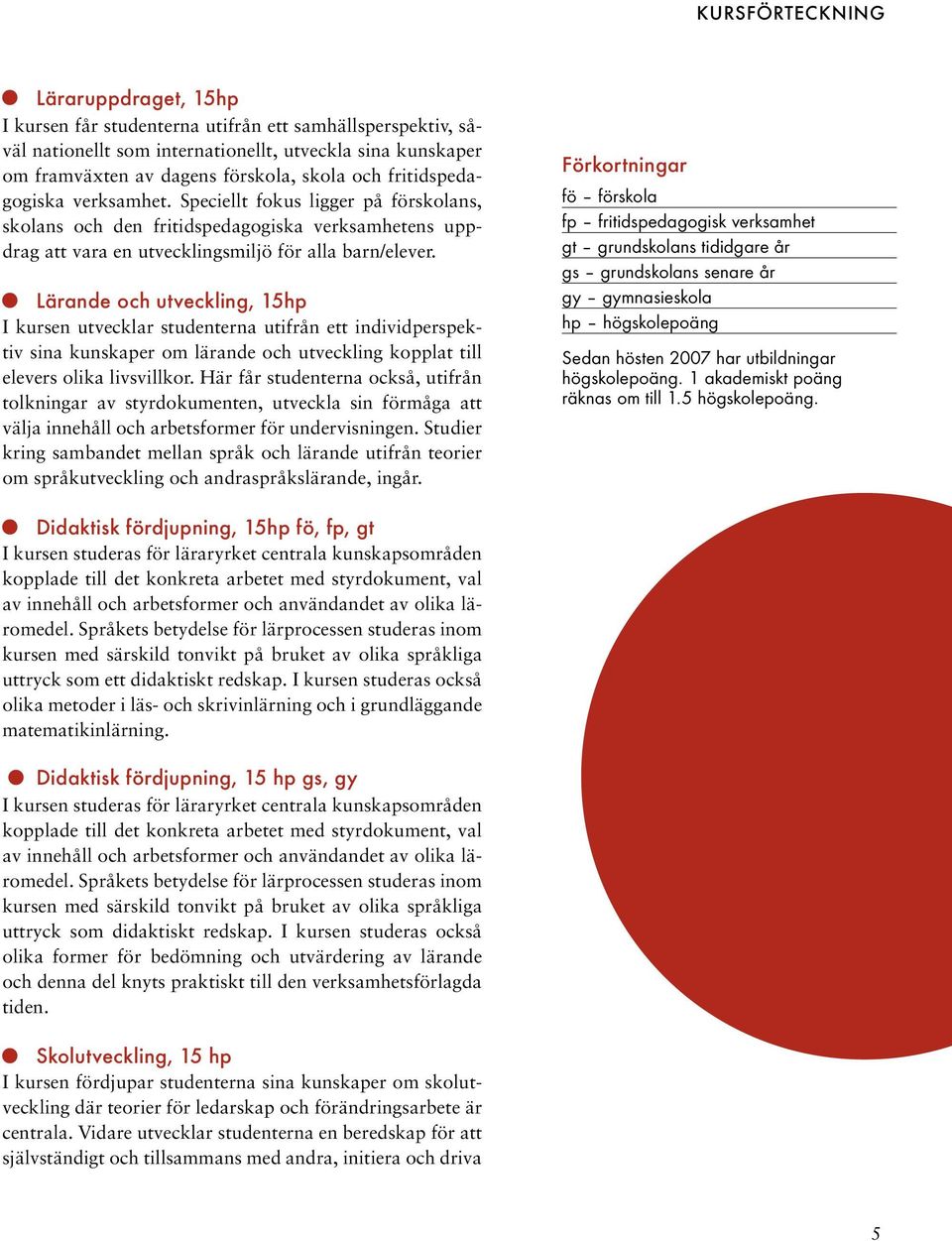 Lärande och utveckling, 15hp I kursen utvecklar studenterna utifrån ett individperspektiv sina kunskaper om lärande och utveckling kopplat till elevers olika livsvillkor.