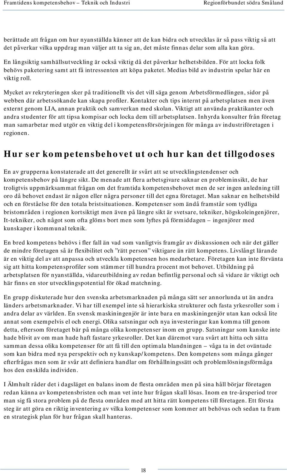 Medias bild av industrin spelar här en viktig roll. Mycket av rekryteringen sker på traditionellt vis det vill säga genom Arbetsförmedlingen, sidor på webben där arbetssökande kan skapa profiler.
