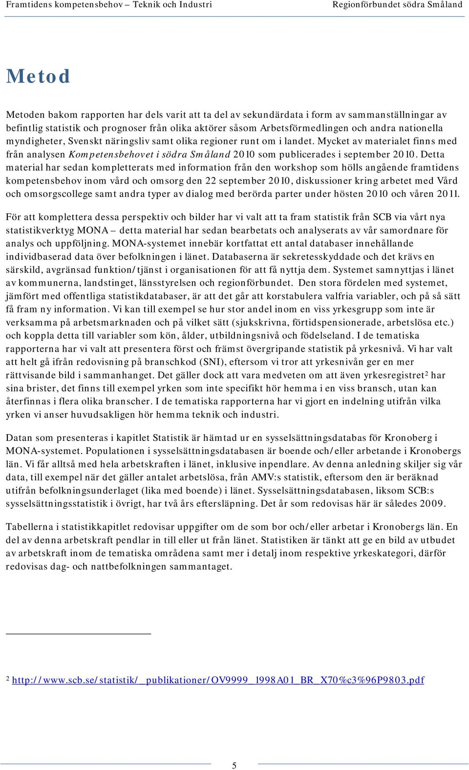 Detta material har sedan kompletterats med information från den workshop som hölls angående framtidens kompetensbehov inom vård och omsorg den 22 september 2010, diskussioner kring arbetet med Vård