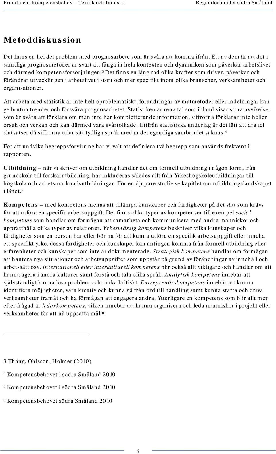 3 Det finns en lång rad olika krafter som driver, påverkar och förändrar utvecklingen i arbetslivet i stort och mer specifikt inom olika branscher, verksamheter och organisationer.