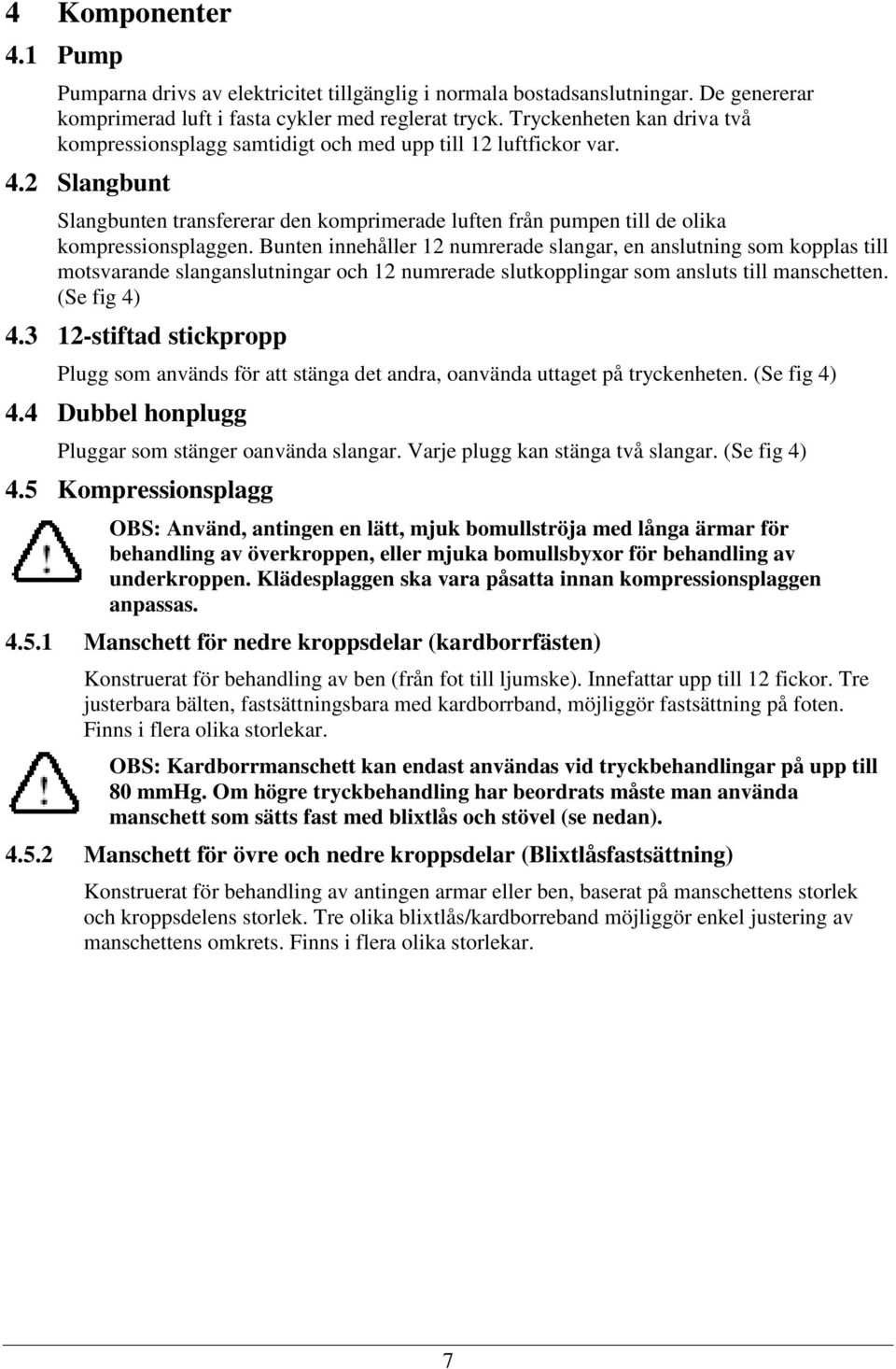 Bunten innehåller 12 numrerade slangar, en anslutning som kopplas till motsvarande slanganslutningar och 12 numrerade slutkopplingar som ansluts till manschetten. (Se fig 4) 4.