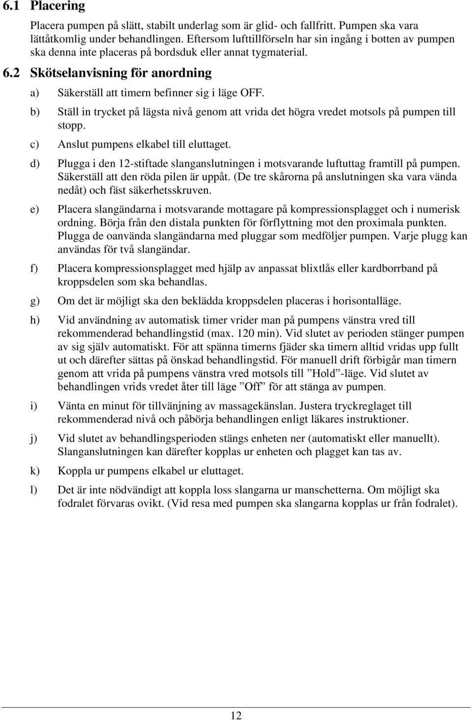 2 Skötselanvisning för anordning a) Säkerställ att timern befinner sig i läge OFF. b) Ställ in trycket på lägsta nivå genom att vrida det högra vredet motsols på pumpen till stopp.