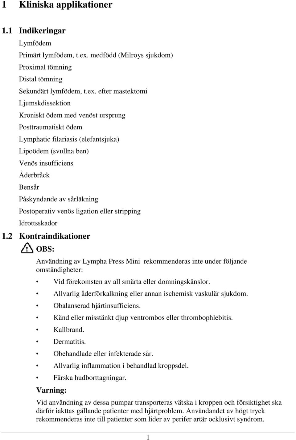 efter mastektomi Ljumskdissektion Kroniskt ödem med venöst ursprung Posttraumatiskt ödem Lymphatic filariasis (elefantsjuka) Lipoödem (svullna ben) Venös insufficiens Åderbråck Bensår Påskyndande av