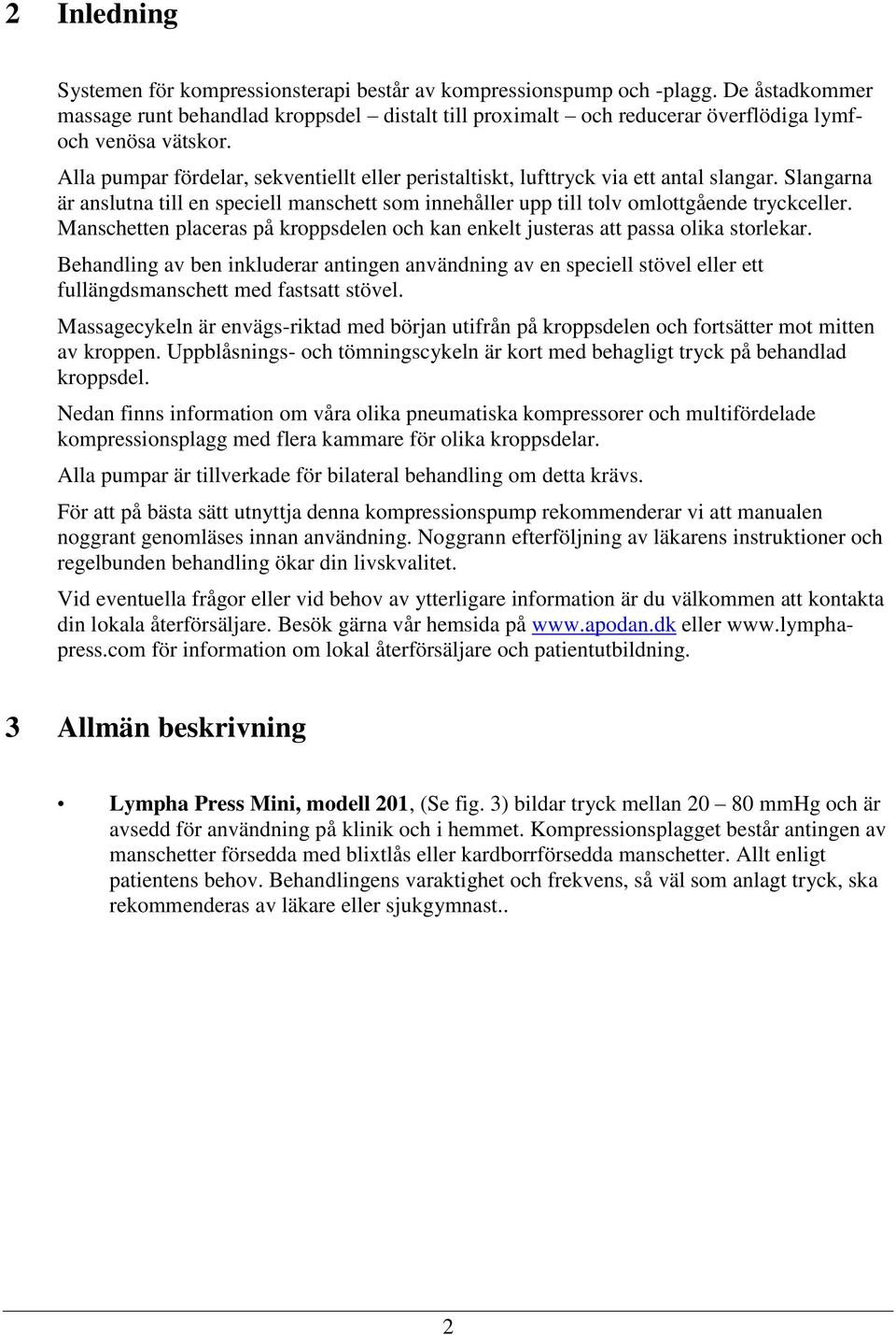 Alla pumpar fördelar, sekventiellt eller peristaltiskt, lufttryck via ett antal slangar. Slangarna är anslutna till en speciell manschett som innehåller upp till tolv omlottgående tryckceller.