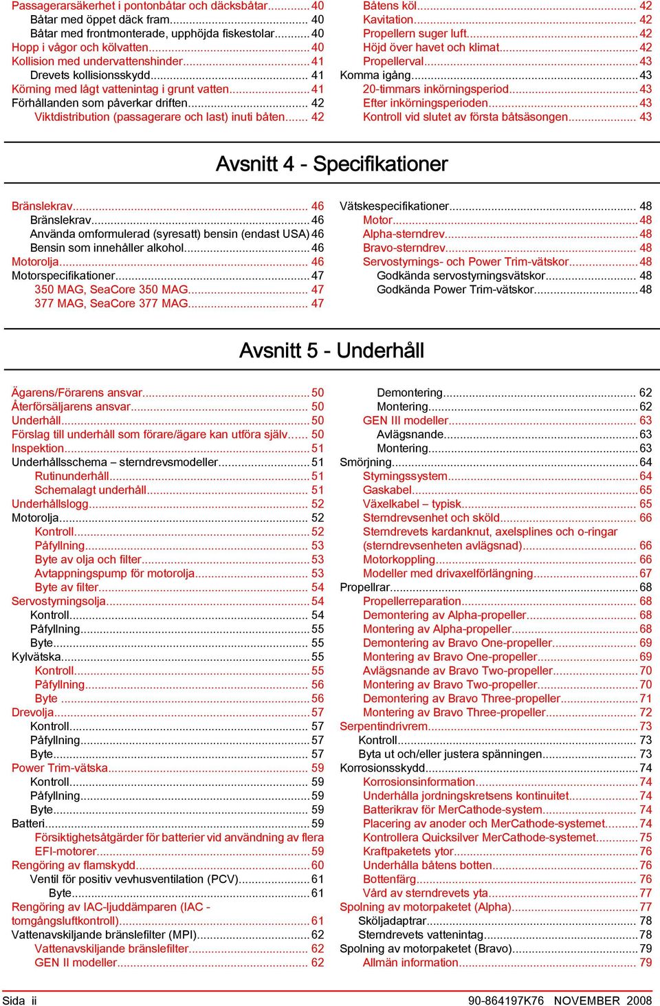 .. 42 Propellern suger luft...42 Höjd över hvet och klimt...42 Propellervl...43 Komm igång...43 20 timmrs inkörningsperiod...43 Efter inkörningsperioden...43 Kontroll vid slutet v först åtsäsongen.