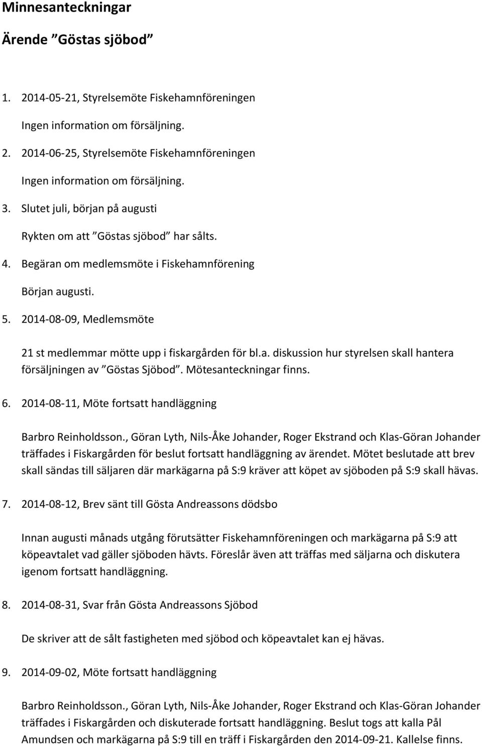 2014-08-09, Medlemsmöte 21 st medlemmar mötte upp i fiskargården för bl.a. diskussion hur styrelsen skall hantera försäljningen av Göstas Sjöbod. Mötesanteckningar finns. 6.