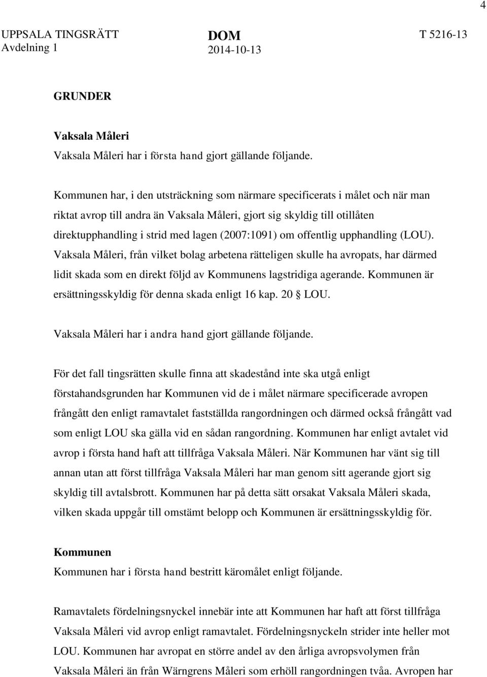 (2007:1091) om offentlig upphandling (LOU). Vaksala Måleri, från vilket bolag arbetena rätteligen skulle ha avropats, har därmed lidit skada som en direkt följd av Kommunens lagstridiga agerande.