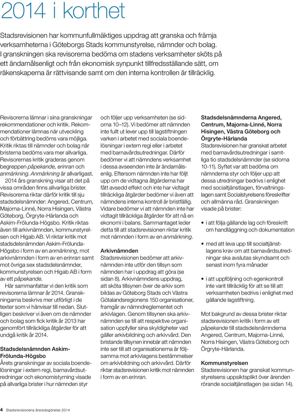 kontrollen är tillräcklig. Revisorerna lämnar i sina granskningar rekommendationer och kritik. Rekommendationer lämnas när utveckling och förbättring bedöms vara möjliga.