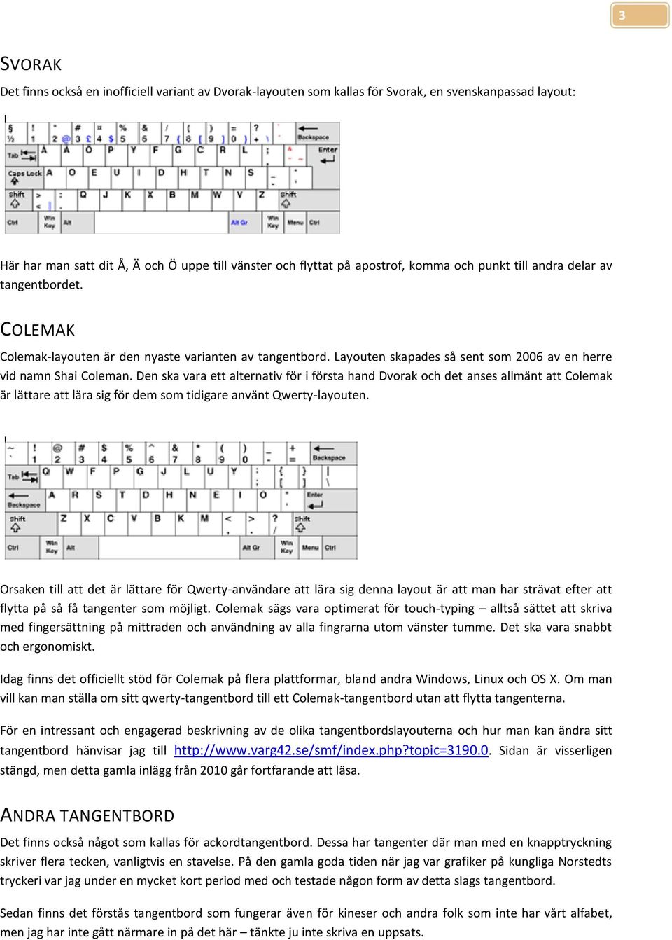 Den ska vara ett alternativ för i första hand Dvorak och det anses allmänt att Colemak är lättare att lära sig för dem som tidigare använt Qwerty-layouten.