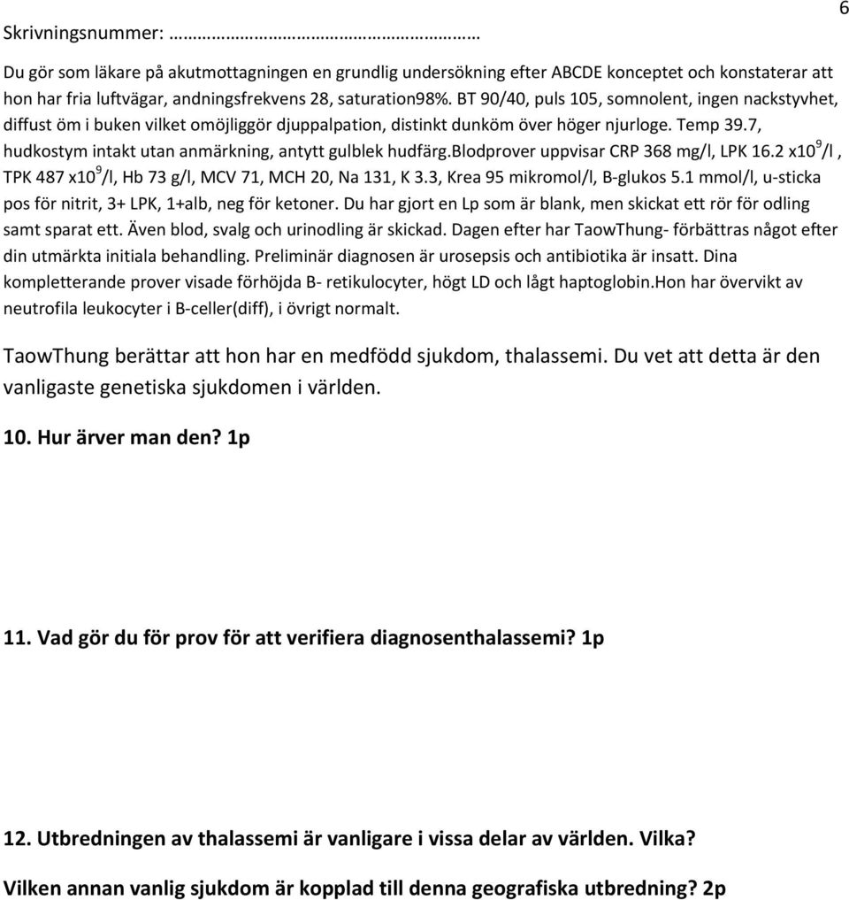 7, hudkostym intakt utan anmärkning, antytt gulblek hudfärg.blodprover uppvisar CRP 368 mg/l, LPK 16.2 x10 9 /l, TPK 487 x10 9 /l, Hb 73 g/l, MCV 71, MCH 20, Na 131, K 3.