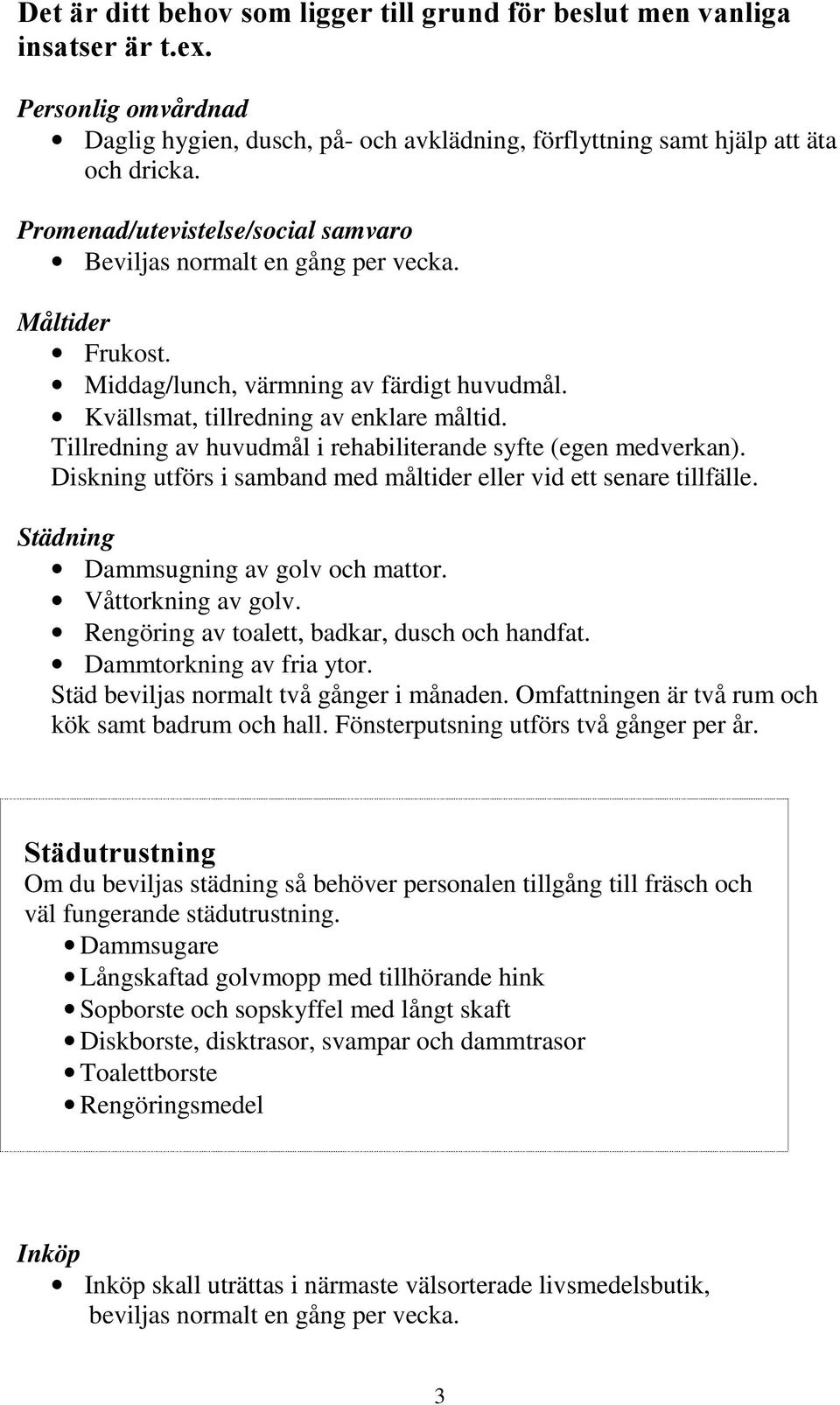 Tillredning av huvudmål i rehabiliterande syfte (egen medverkan). Diskning utförs i samband med måltider eller vid ett senare tillfälle. Städning Dammsugning av golv och mattor. Våttorkning av golv.