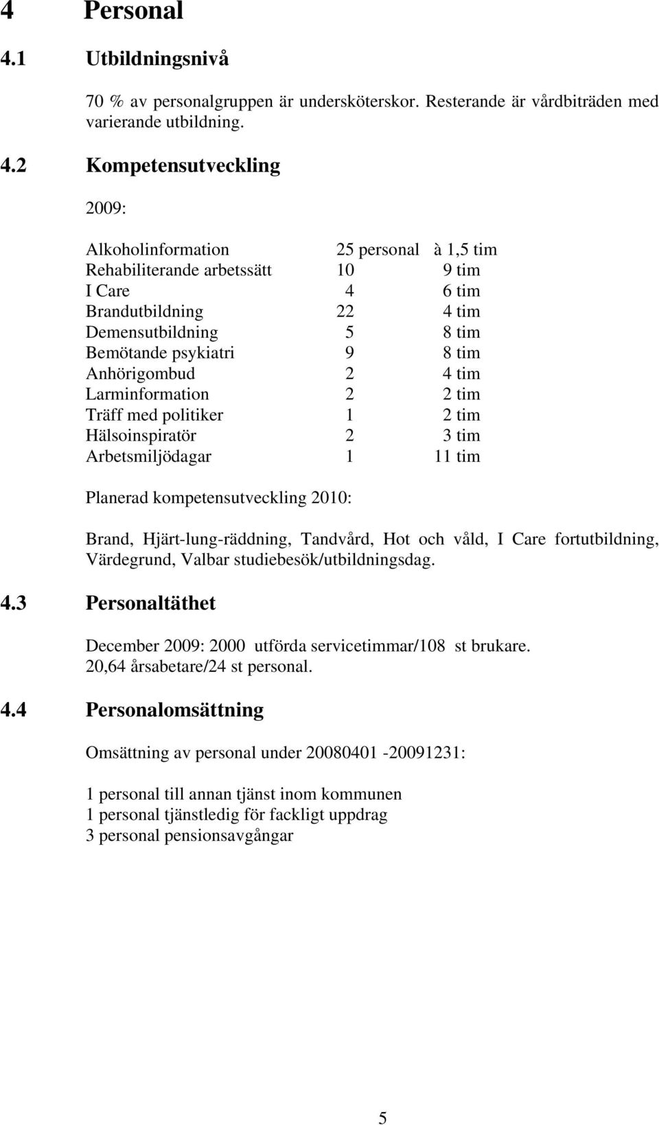 2 Kompetensutveckling 2009: Alkoholinformation 25 personal à 1,5 tim Rehabiliterande arbetssätt 10 9 tim I Care 4 6 tim Brandutbildning 22 4 tim Demensutbildning 5 8 tim Bemötande psykiatri 9 8 tim