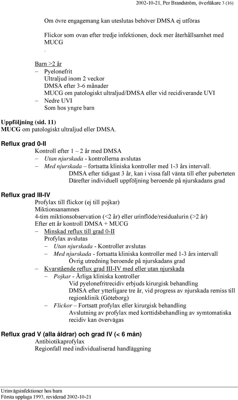 11) MUCG om patologiskt ultraljud eller DMSA. Reflux grad 0-II Kontroll efter 1 2 år med DMSA Utan njurskada - kontrollerna avslutas Med njurskada fortsatta kliniska kontroller med 1-3 års intervall.