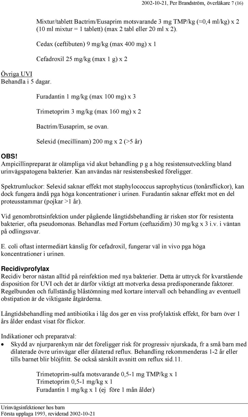 Cedax (ceftibuten) 9 mg/kg (max 400 mg) x 1 Cefadroxil 25 mg/kg (max 1 g) x 2 Furadantin 1 mg/kg (max 100 mg) x 3 Trimetoprim 3 mg/kg (max 160 mg) x 2 Bactrim/Eusaprim, se ovan.