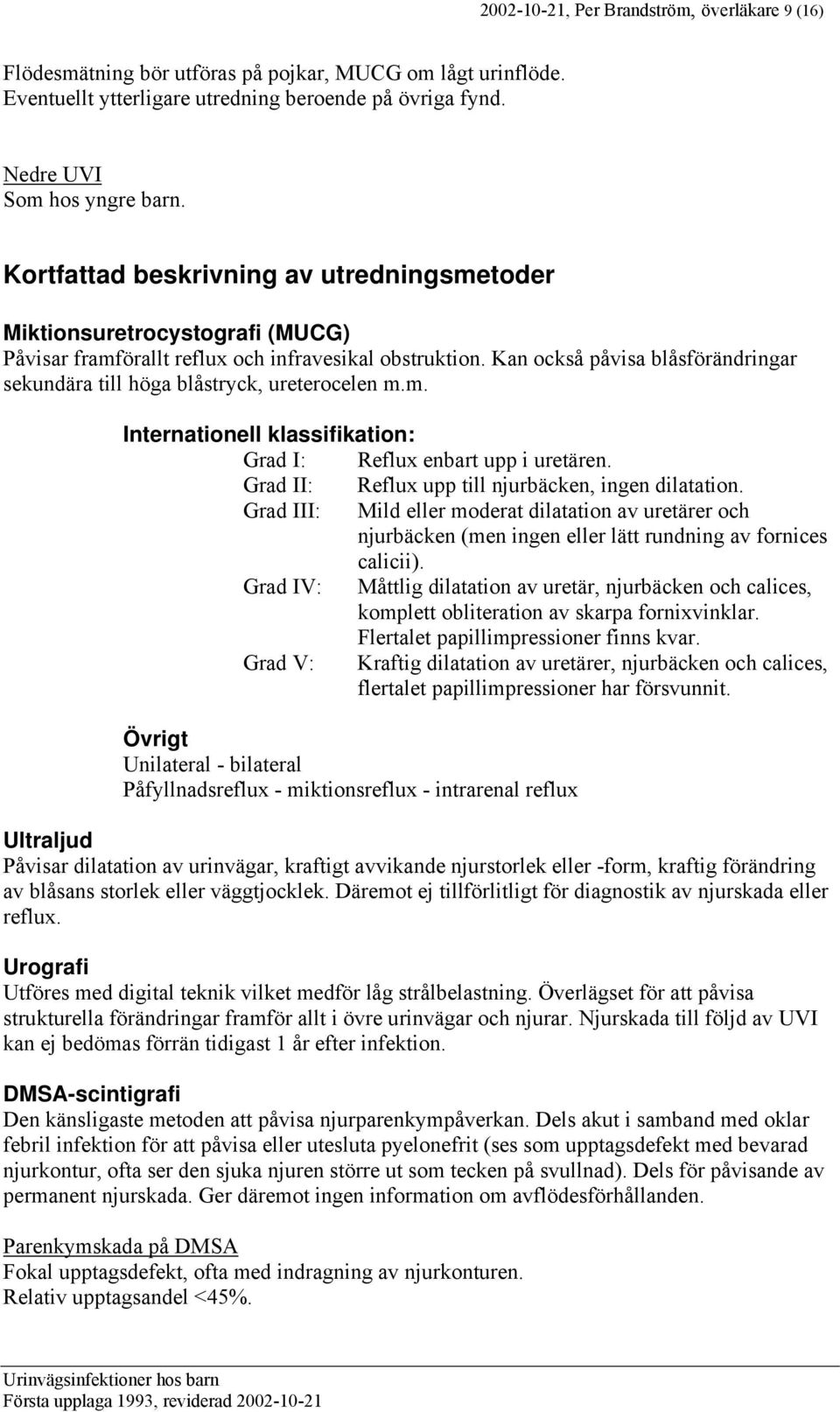 Kan också påvisa blåsförändringar sekundära till höga blåstryck, ureterocelen m.m. Internationell klassifikation: Grad I: Reflux enbart upp i uretären.