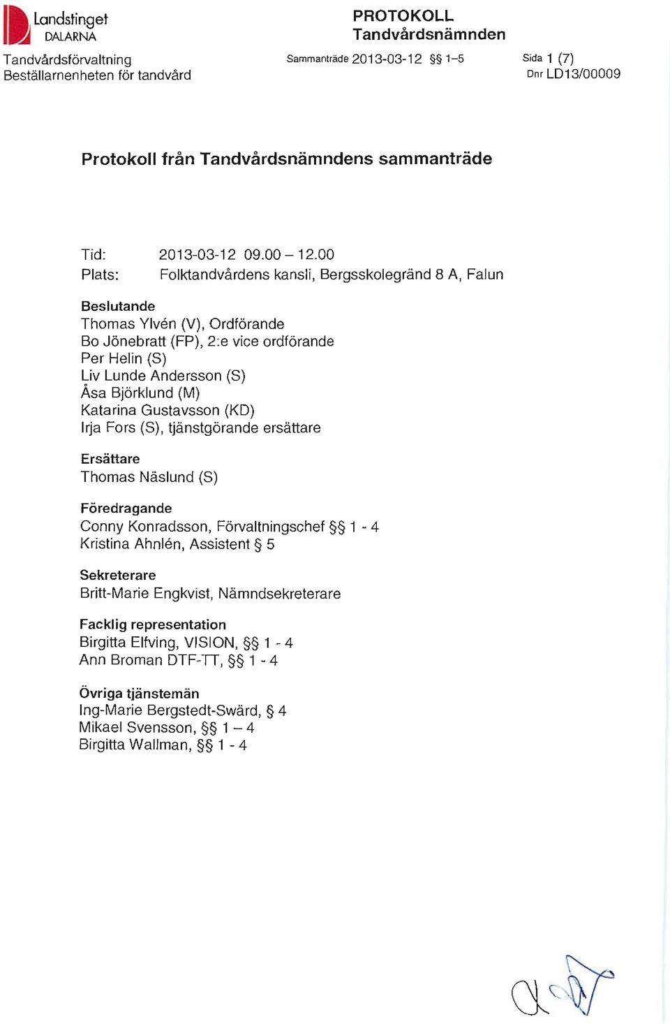 00 Plats: Folktandvårdens kansli, Bergsskolegränd 8 A, Falun Beslutande Thomas Ylven (V), Ordförande Bo Jönebratt (FP), 2:e vice ordförande Per Helin (S) Liv Lunde Andersson (S) Åsa Björklund (M)