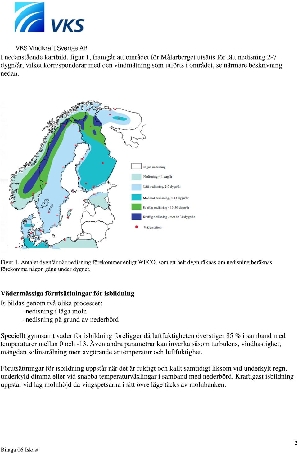 Vädermässiga förutsättningar för isbildning Is bildas genom två olika processer: - nedisning i låga moln - nedisning på grund av nederbörd Speciellt gynnsamt väder för isbildning föreligger då