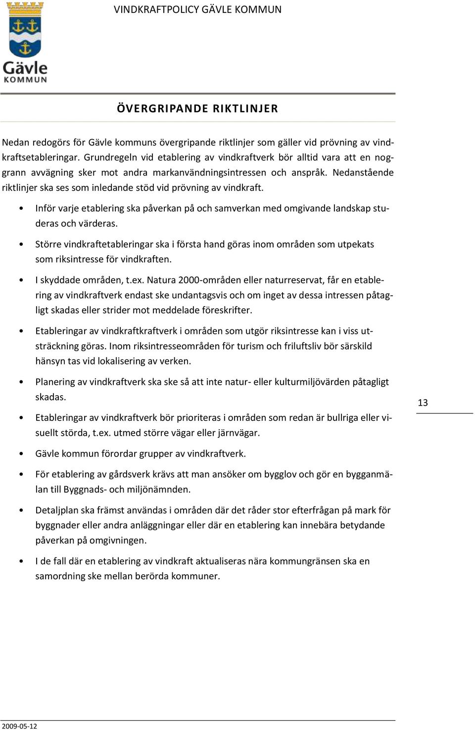 Nedanstående riktlinjer ska ses som inledande stöd vid prövning av vindkraft. Inför varje etablering ska påverkan på och samverkan med omgivande landskap studeras och värderas.