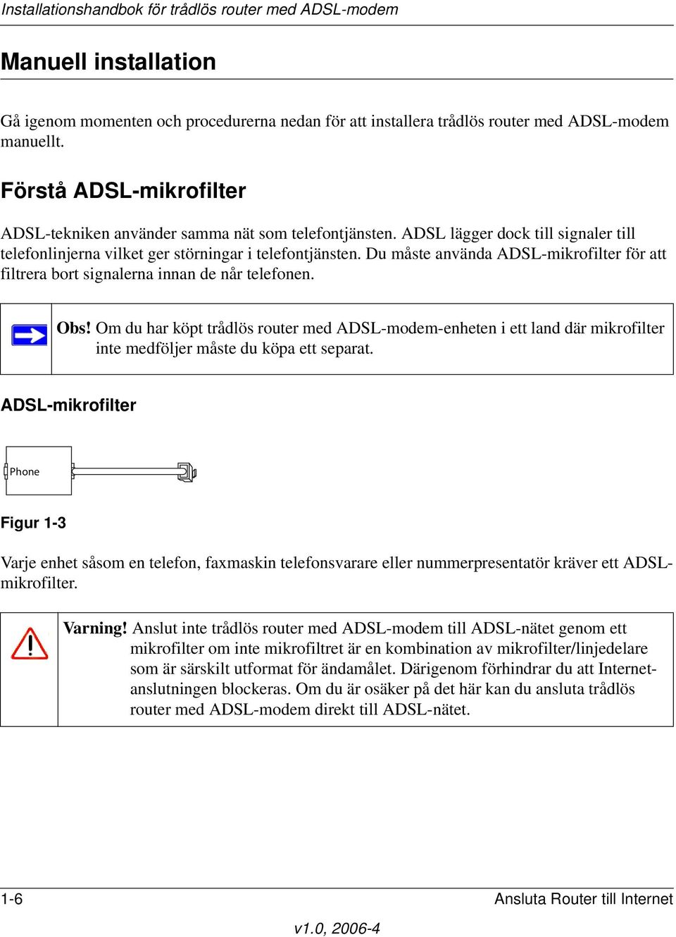 Om du har köpt trådlös router med ADSL-modem-enheten i ett land där mikrofilter inte medföljer måste du köpa ett separat.