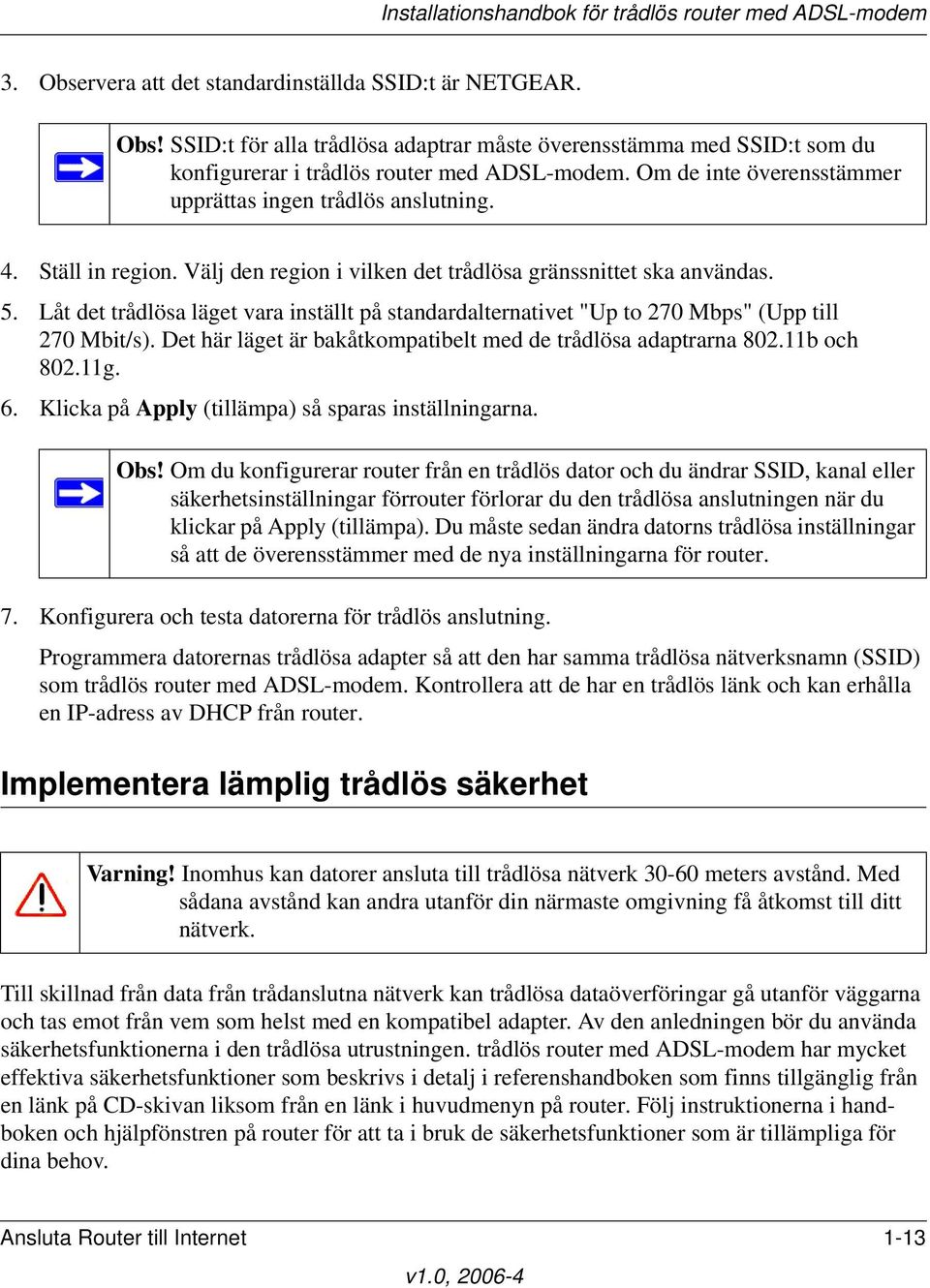 Låt det trådlösa läget vara inställt på standardalternativet "Up to 270 Mbps" (Upp till 270 Mbit/s). Det här läget är bakåtkompatibelt med de trådlösa adaptrarna 802.11b och 802.11g. 6.