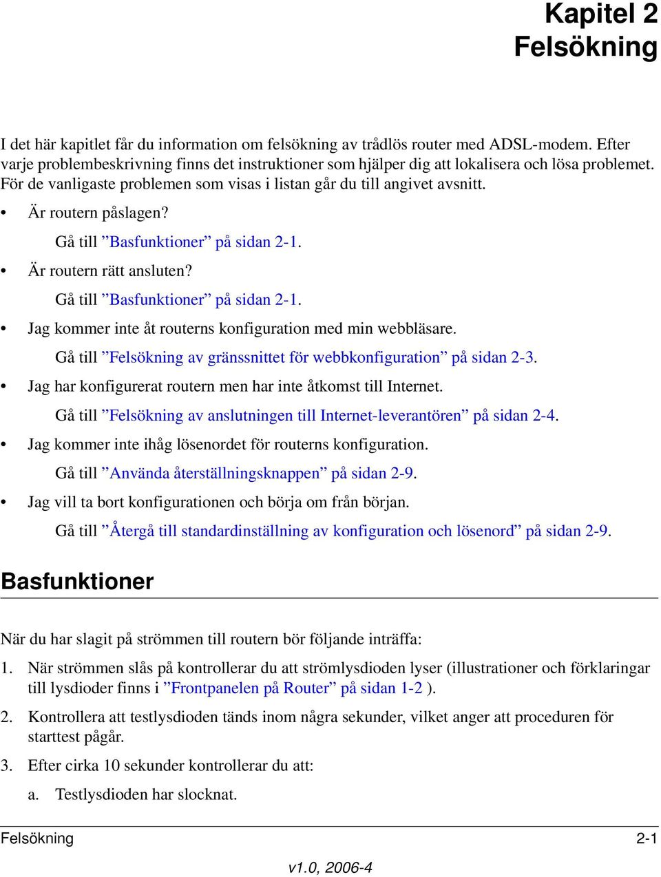 Är routern påslagen? Gå till Basfunktioner på sidan 2-1. Är routern rätt ansluten? Gå till Basfunktioner på sidan 2-1. Jag kommer inte åt routerns konfiguration med min webbläsare.