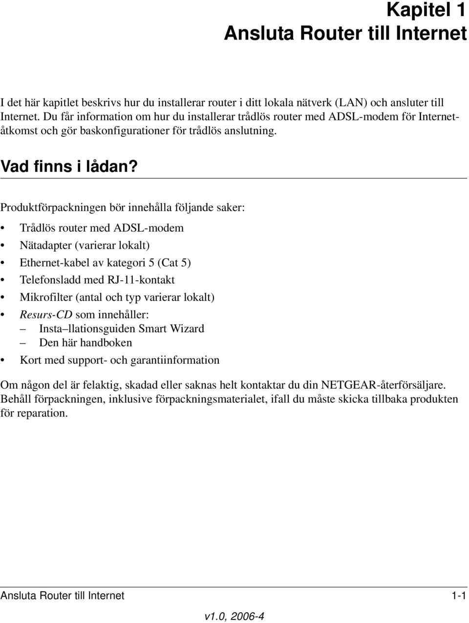 Produktförpackningen bör innehålla följande saker: Trådlös router med ADSL-modem Nätadapter (varierar lokalt) Ethernet-kabel av kategori 5 (Cat 5) Telefonsladd med RJ-11-kontakt Mikrofilter (antal