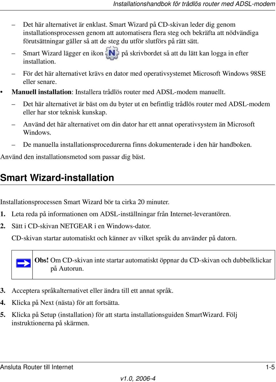 Smart Wizard lägger en ikon på skrivbordet så att du lätt kan logga in efter installation. För det här alternativet krävs en dator med operativsystemet Microsoft Windows 98SE eller senare.