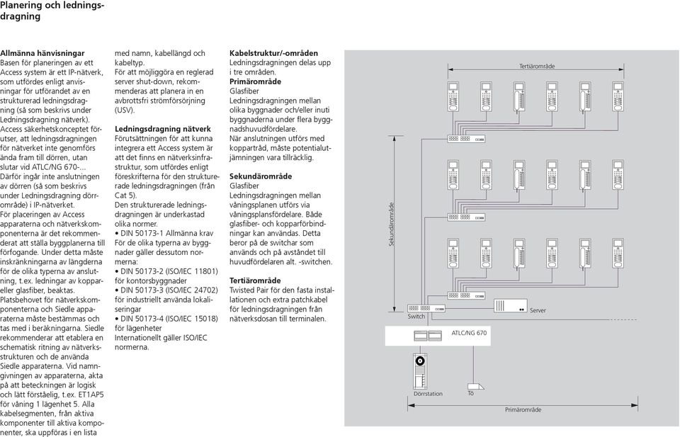 .. Därför ingår inte anslutningen av dörren (så som beskrivs under Ledningsdragning dörrområde) i IP-nätverket.