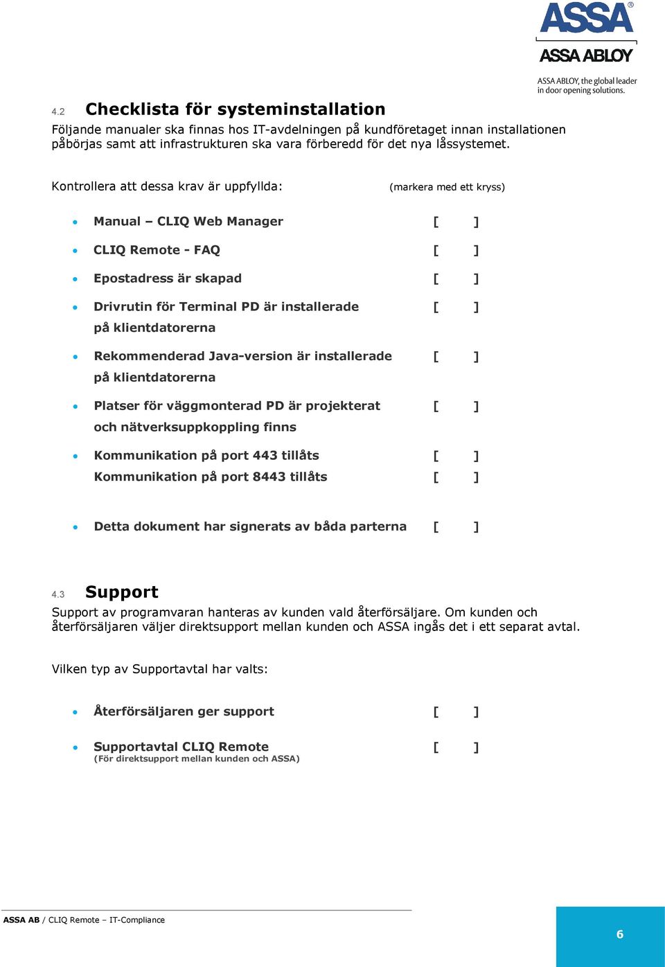 Kontrollera att dessa krav är uppfyllda: (markera med ett kryss) Manual CLIQ Web Manager [ ] CLIQ Remote - FAQ [ ] Epostadress är skapad [ ] Drivrutin för Terminal PD är installerade [ ] på