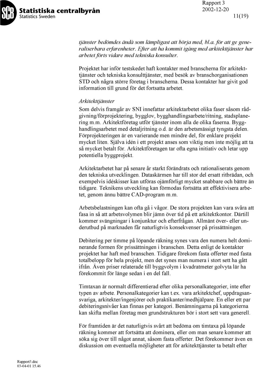 Projektet har inför testskedet haft kontakter med branscherna för arkitekttjänster och tekniska konsulttjänster, med besök av branschorganisationen STD och några större företag i branscherna.