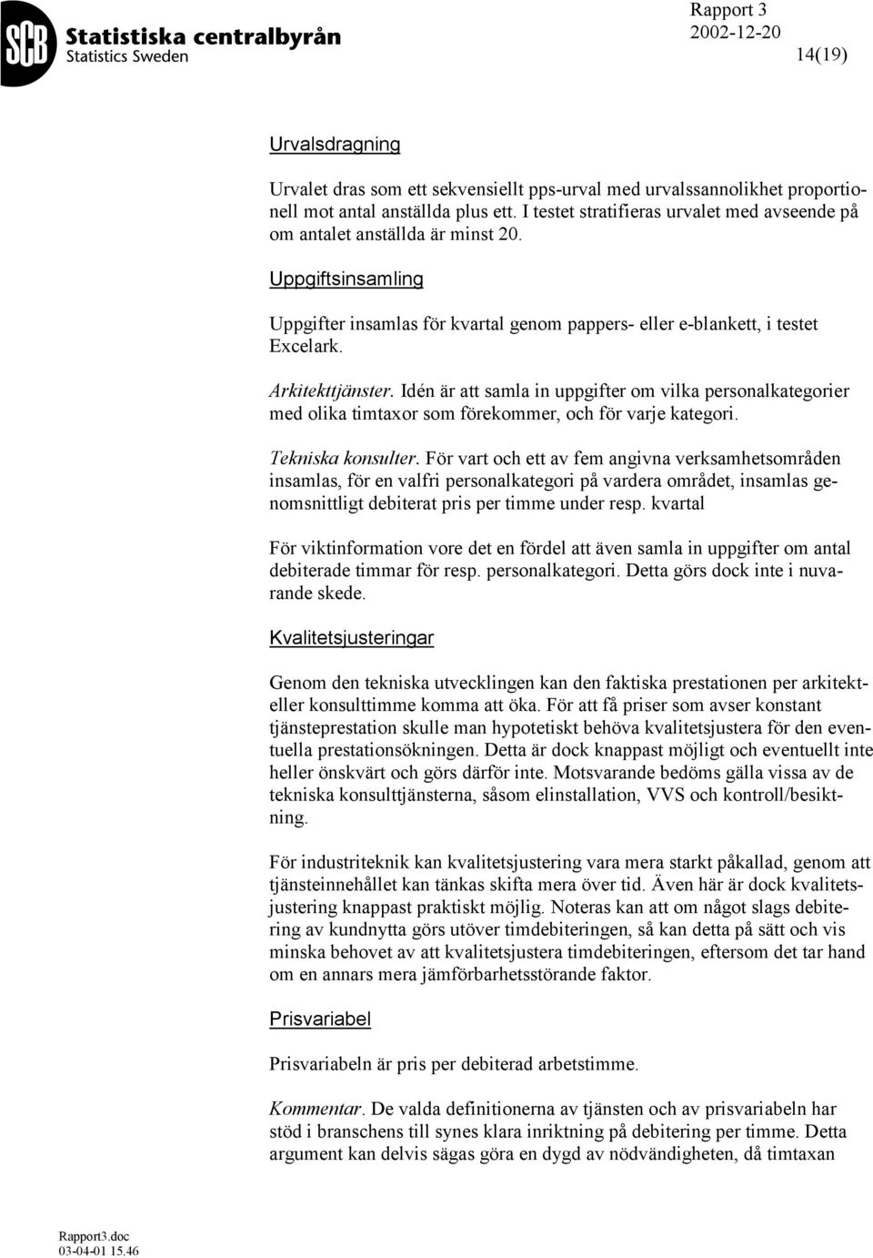 Idén är att samla in uppgifter om vilka personalkategorier med olika timtaxor som förekommer, och för varje kategori. Tekniska konsulter.