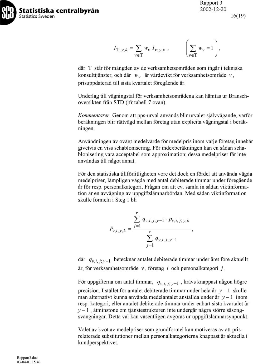 Genom att pps-urval används blir urvalet självvägande, varför beräkningen blir rättvägd mellan företag utan explicita vägningstal i beräkningen.