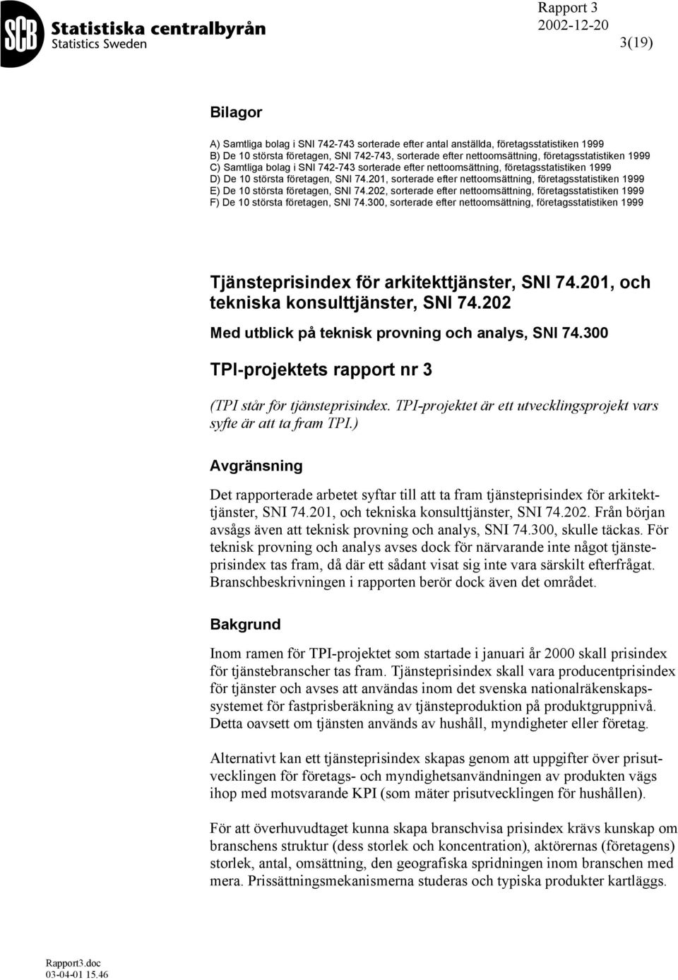 201, sorterade efter nettoomsättning, företagsstatistiken 1999 E) De 10 största företagen, SNI 74.202, sorterade efter nettoomsättning, företagsstatistiken 1999 F) De 10 största företagen, SNI 74.