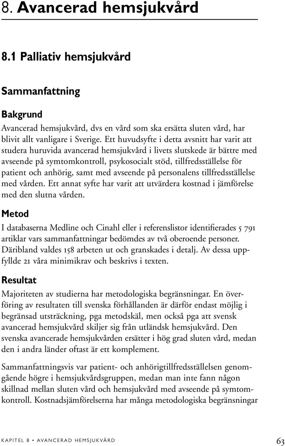 anhörig, samt med avseende på personalens tillfredsställelse med vården. Ett annat syfte har varit att utvärdera kostnad i jämförelse med den slutna vården.