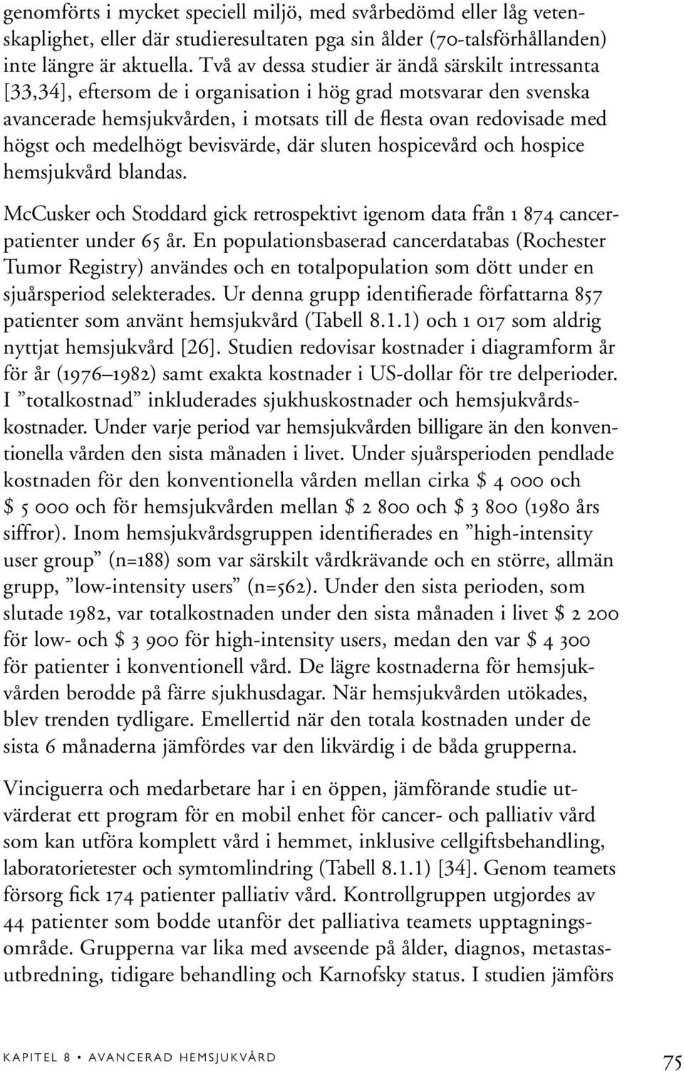 medelhögt bevisvärde, där sluten hospicevård och hospice hemsjukvård blandas. McCusker och Stoddard gick retrospektivt igenom data från 1 874 cancerpatienter under 65 år.