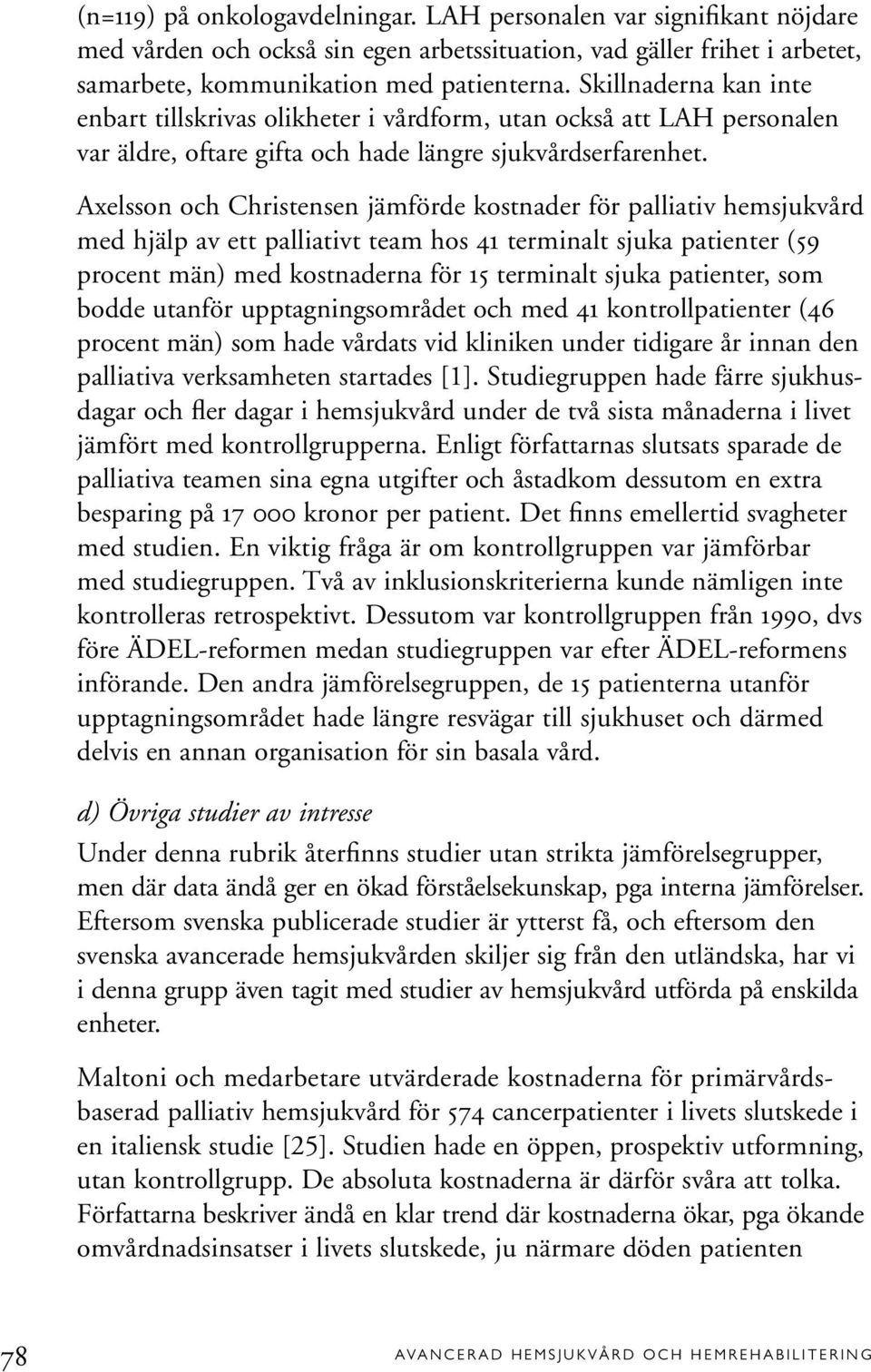 Axelsson och Christensen jämförde kostnader för palliativ hemsjukvård med hjälp av ett palliativt team hos 41 terminalt sjuka patienter (59 procent män) med kostnaderna för 15 terminalt sjuka