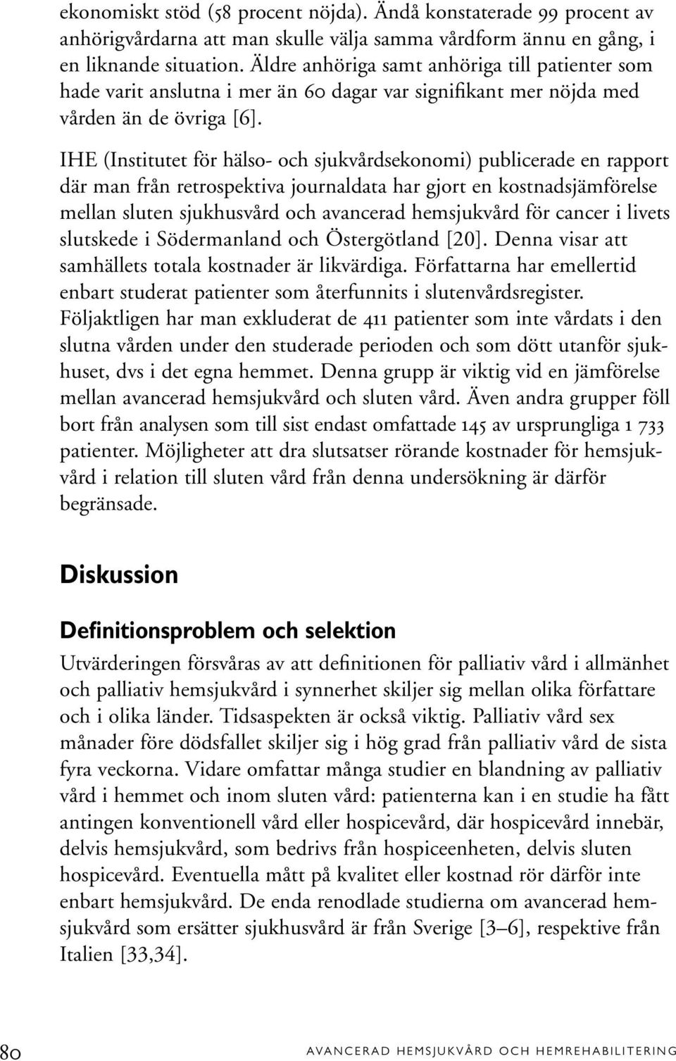 IHE (Institutet för hälso- och sjukvårdsekonomi) publicerade en rapport där man från retrospektiva journaldata har gjort en kostnadsjämförelse mellan sluten sjukhusvård och avancerad hemsjukvård för