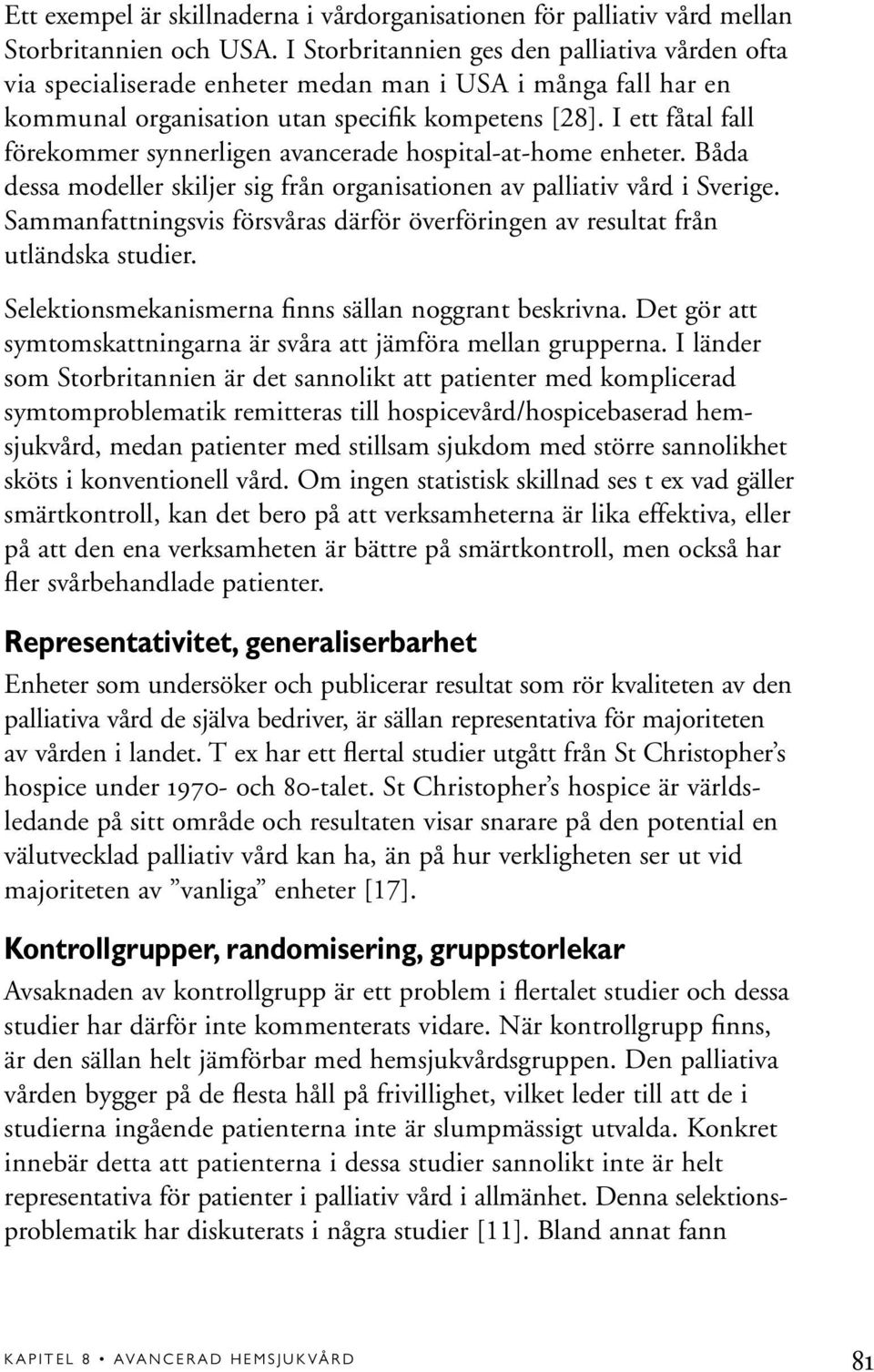I ett fåtal fall förekommer synnerligen avancerade hospital-at-home enheter. Båda dessa modeller skiljer sig från organisationen av palliativ vård i Sverige.