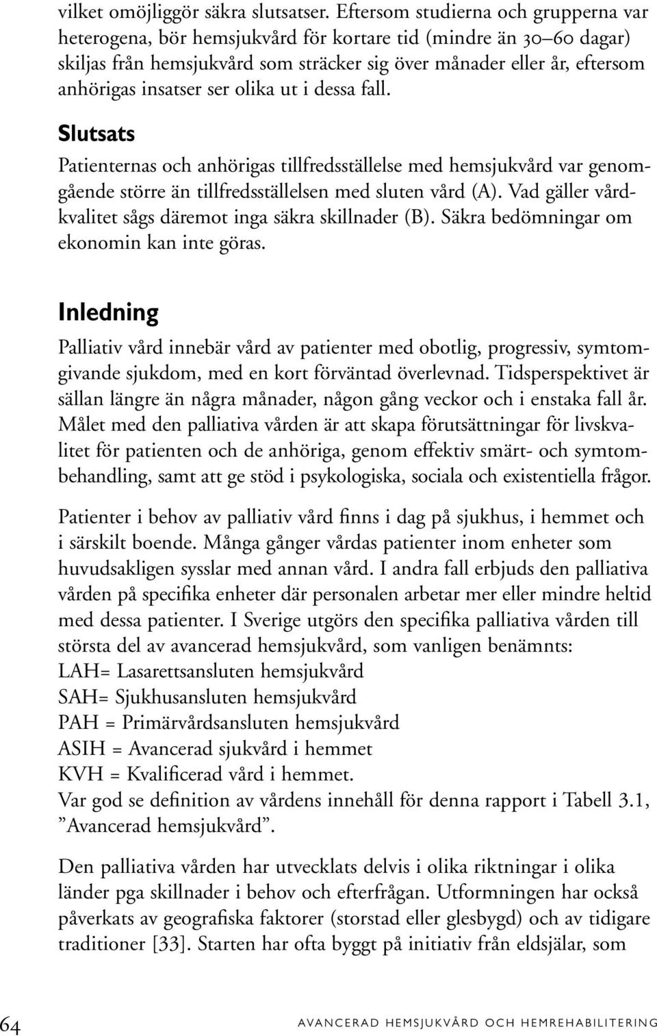ser olika ut i dessa fall. Slutsats Patienternas och anhörigas tillfredsställelse med hemsjukvård var genomgående större än tillfredsställelsen med sluten vård (A).