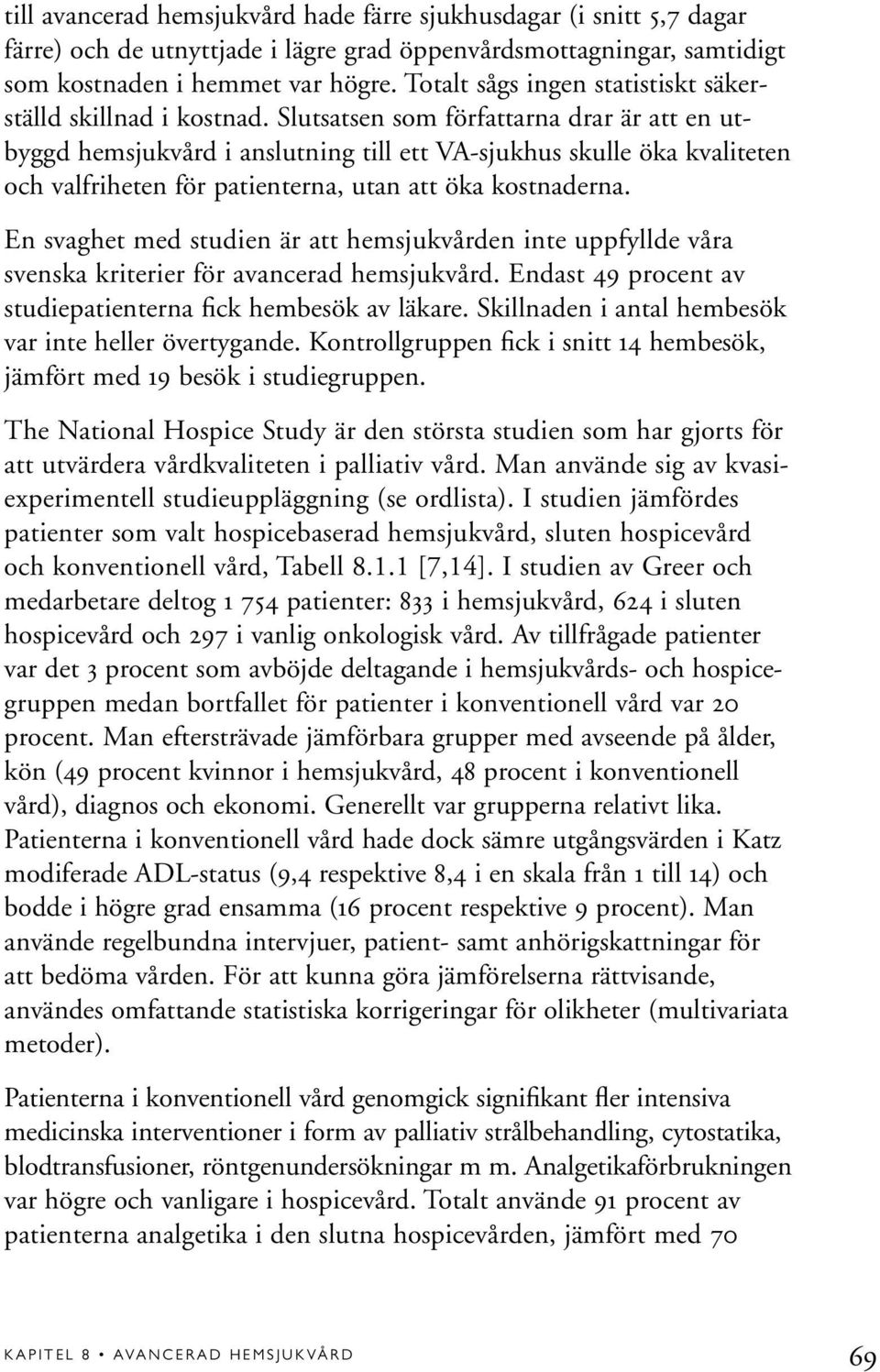 Slutsatsen som författarna drar är att en utbyggd hemsjukvård i anslutning till ett VA-sjukhus skulle öka kvaliteten och valfriheten för patienterna, utan att öka kostnaderna.