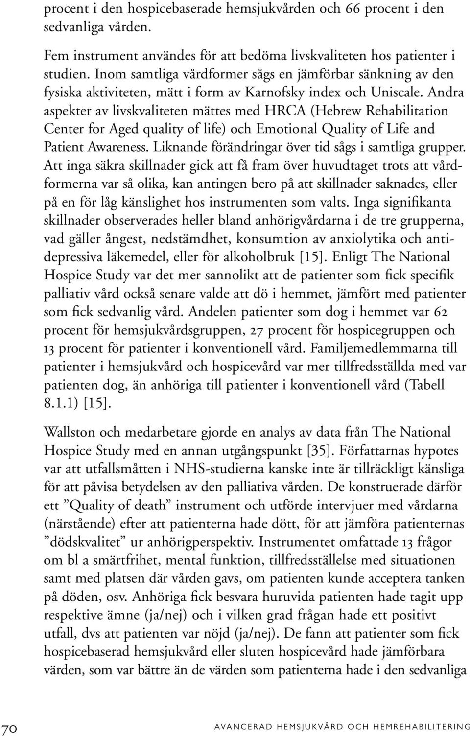 Andra aspekter av livskvaliteten mättes med HRCA (Hebrew Rehabilitation Center for Aged quality of life) och Emotional Quality of Life and Patient Awareness.
