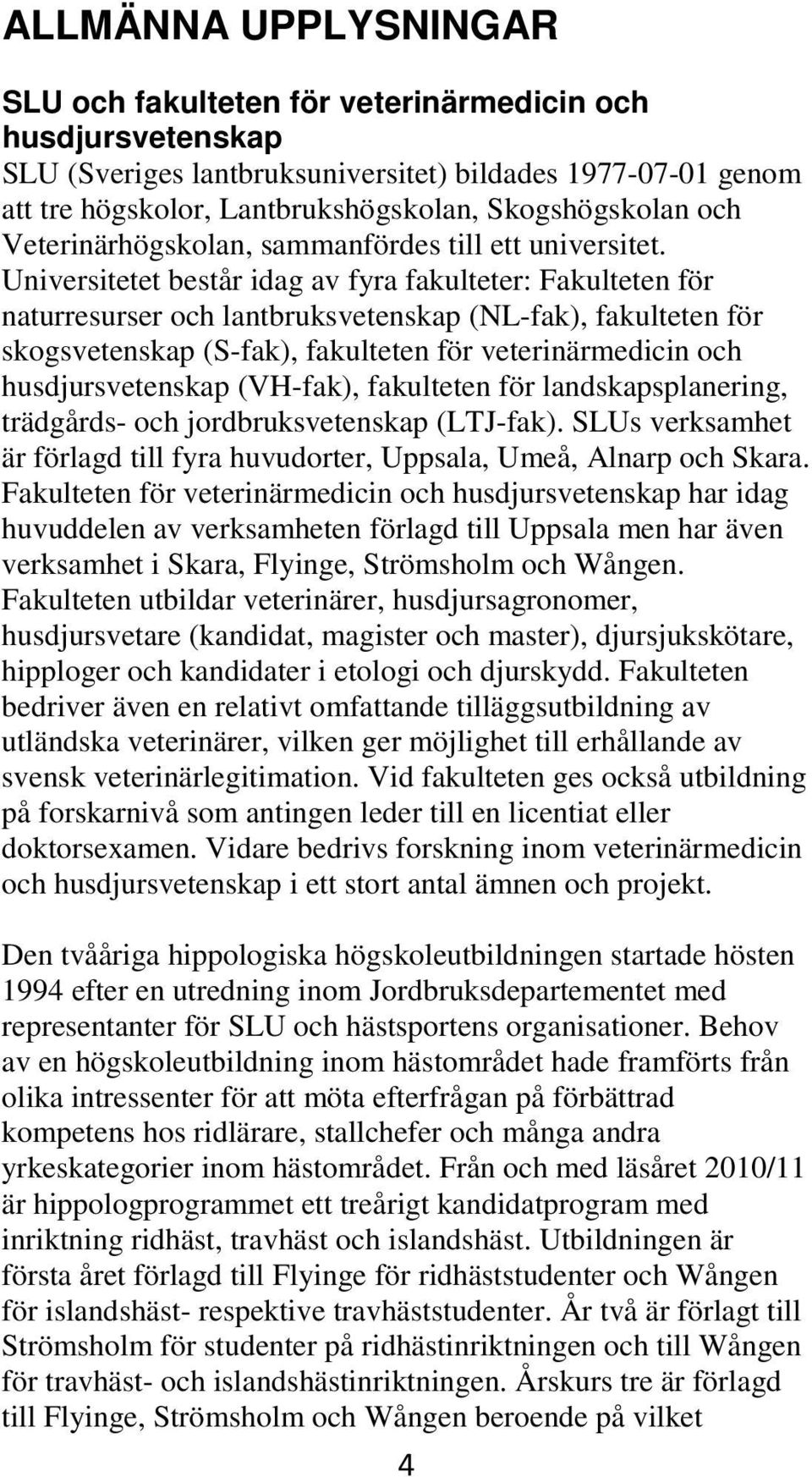 Universitetet består idag av fyra fakulteter: Fakulteten för naturresurser och lantbruksvetenskap (NL-fak), fakulteten för skogsvetenskap (S-fak), fakulteten för veterinärmedicin och