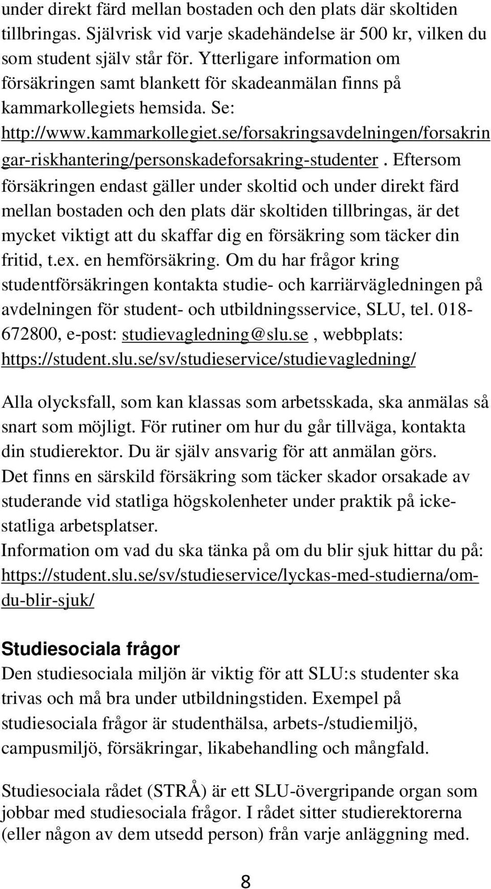 Eftersom försäkringen endast gäller under skoltid och under direkt färd mellan bostaden och den plats där skoltiden tillbringas, är det mycket viktigt att du skaffar dig en försäkring som täcker din