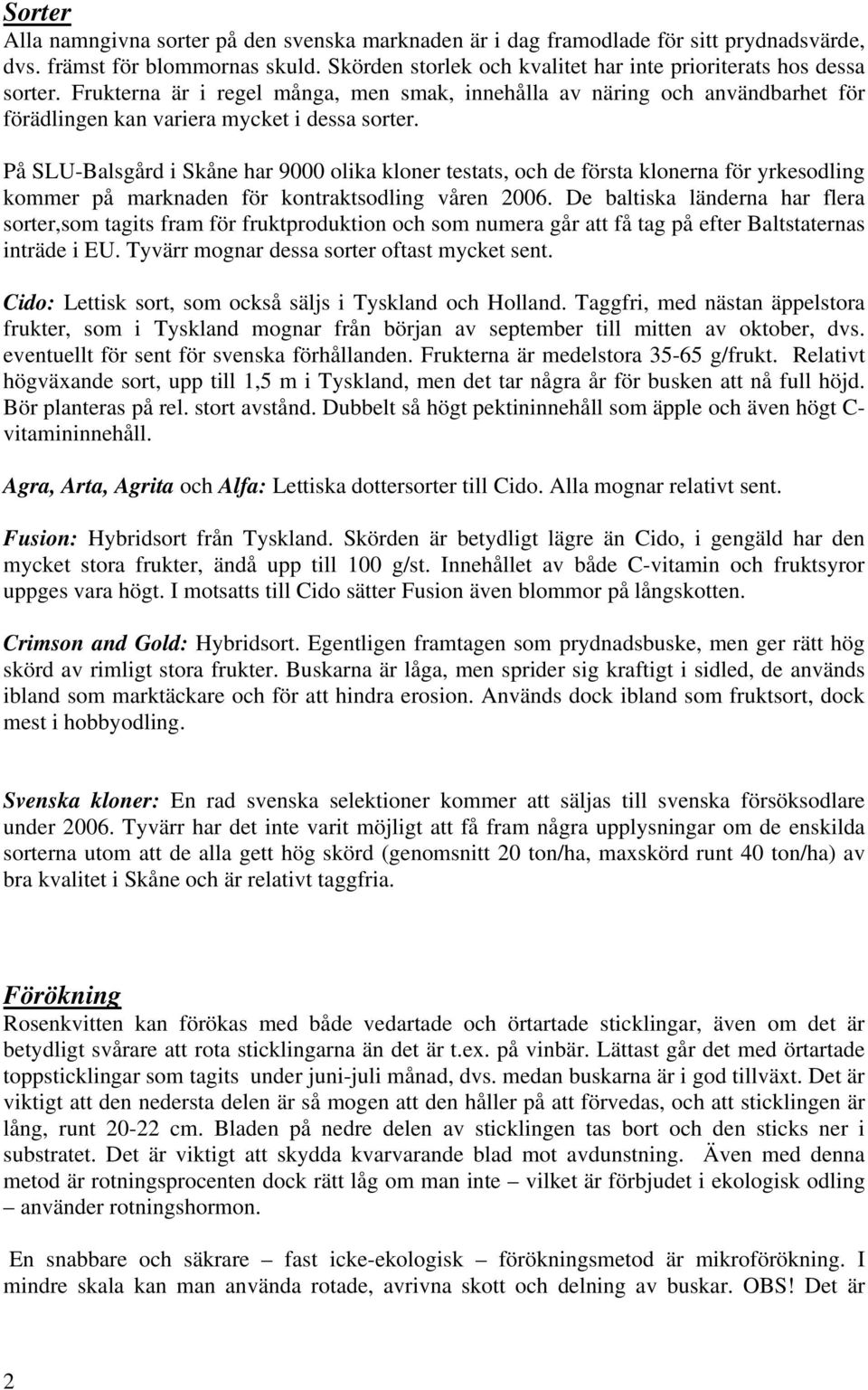 På SLU-Balsgård i Skåne har 9000 olika kloner testats, och de första klonerna för yrkesodling kommer på marknaden för kontraktsodling våren 2006.