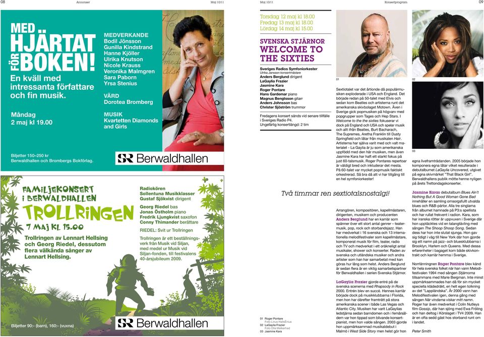 Biljetter 90:- (barn), 160:- (vuxna) Medverkande Bodil Jönsson Gunilla Kindstrand Hanne Kjöller Ulrika Knutson Nicole Krauss Veronika Malmgren Sara Paborn Yrsa Stenius värd Dorotea Bromberg MUSIk