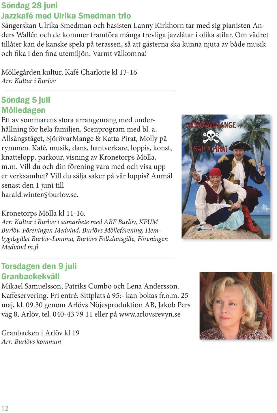 Möllegården kultur, Kafé Charlotte kl 13-16 Arr: Kultur i Burlöv Söndag 5 juli Mölledagen Ett av sommarens stora arrangemang med underhållning för hela familjen. Scenprogram med bl. a. Allsångståget, SjörövarMange & Katta Pirat, Molly på rymmen.