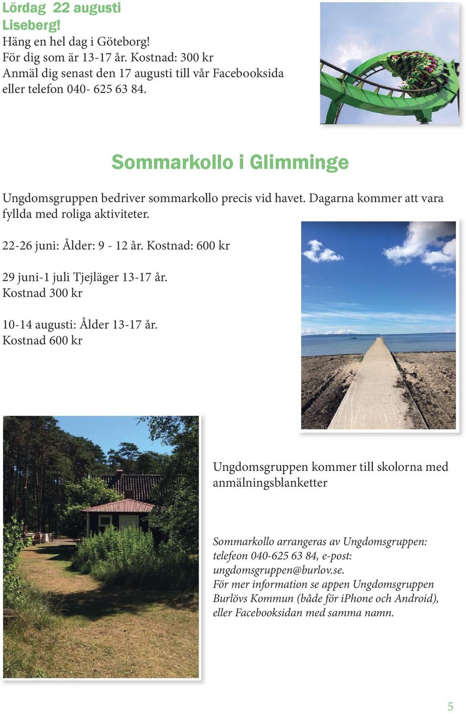 Kostnad: 600 kr 29 juni-1 juli Tjejläger 13-17 år. Kostnad 300 kr 10-14 augusti: Ålder 13-17 år.