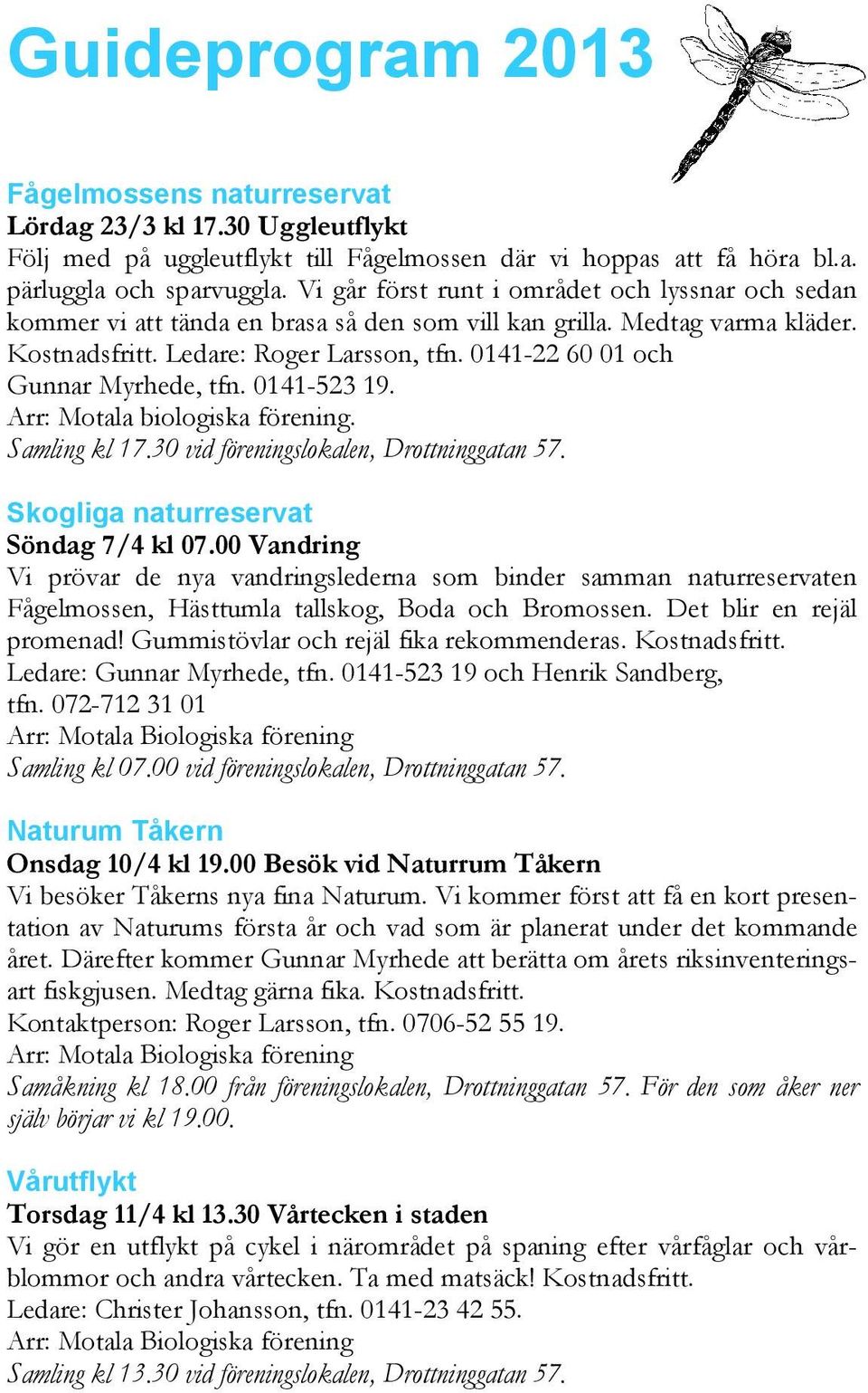 0141-22 60 01 och Gunnar Myrhede, tfn. 0141-523 19. Arr: Motala biologiska förening. Samling kl 17.30 vid föreningslokalen, Drottninggatan 57. Skogliga naturreservat Söndag 7/4 kl 07.