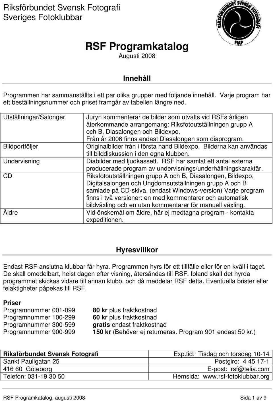 UtställningarSalonger Bildportföljer Undervisning CD Äldre Juryn kommenterar de bilder som utvalts vid RSFs årligen återkommande arrangemang: Riksfotoutställningen grupp A och B, Diasalongen och